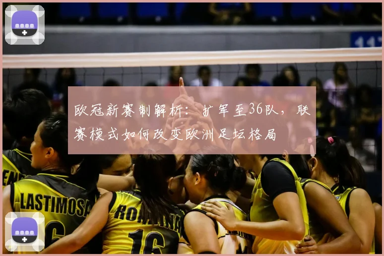 欧冠新赛制解析：扩军至36队，联赛模式如何改变欧洲足坛格局