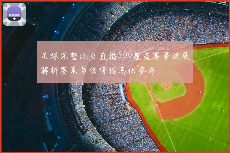 足球完整比分直播500覆盖赛事进展解析赛果与伤停信息供参考