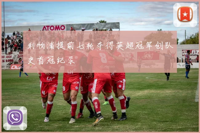 利物浦提前七轮夺得英超冠军创队史首冠纪录