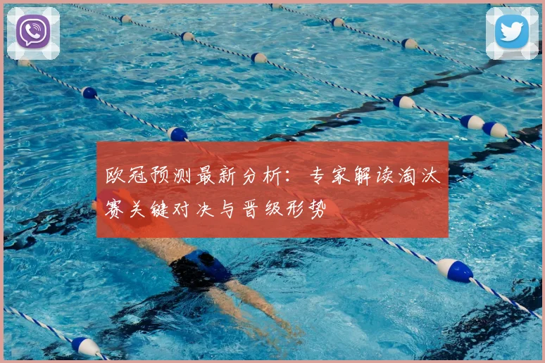 欧冠预测最新分析：专家解读淘汰赛关键对决与晋级形势