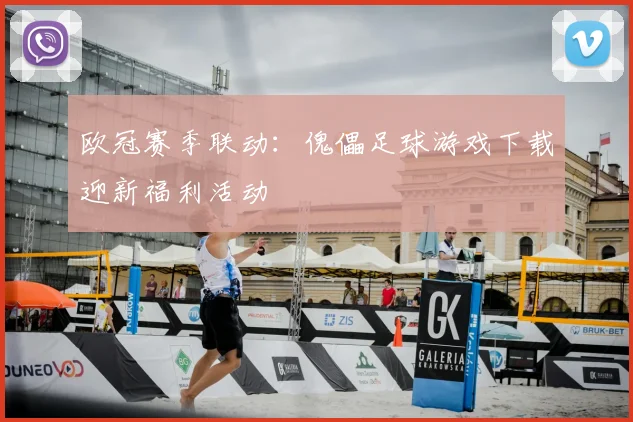 欧冠赛季联动：傀儡足球游戏下载迎新福利活动