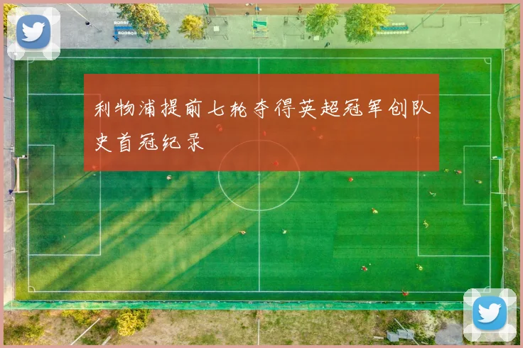 利物浦提前七轮夺得英超冠军创队史首冠纪录