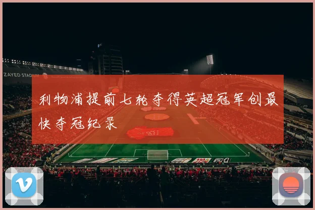 利物浦提前七轮夺得英超冠军创最快夺冠纪录