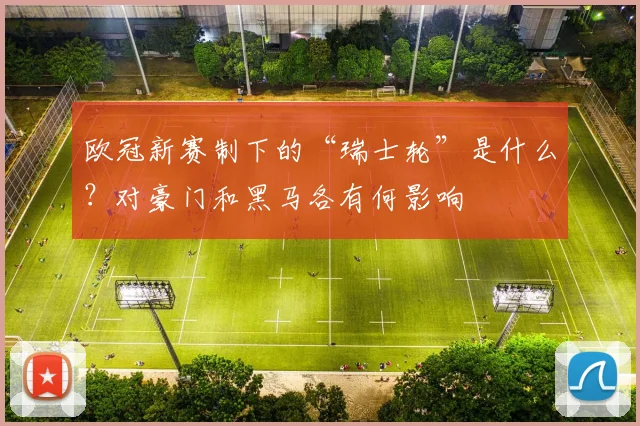 欧冠新赛制下的“瑞士轮”是什么？对豪门和黑马各有何影响