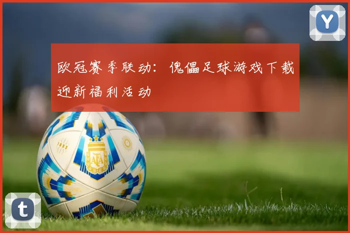 欧冠赛季联动：傀儡足球游戏下载迎新福利活动