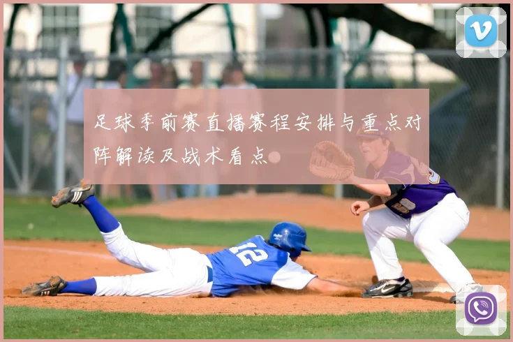 足球季前赛直播赛程安排与重点对阵解读及战术看点