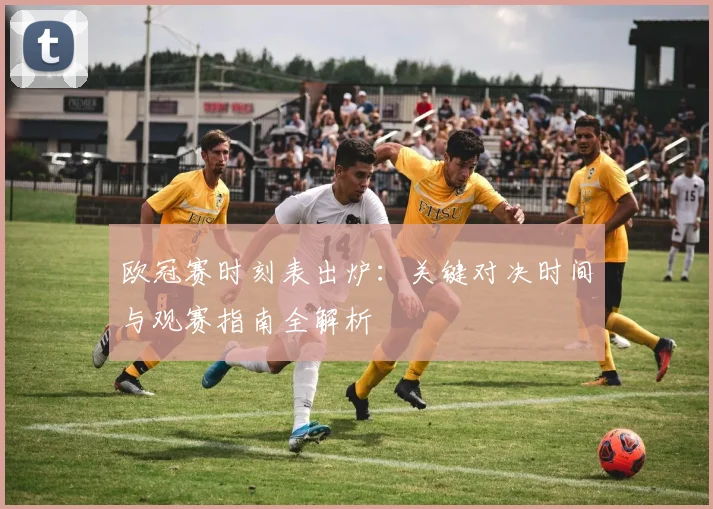 欧冠赛时刻表出炉：关键对决时间与观赛指南全解析