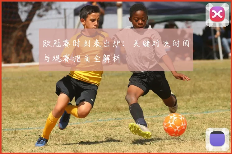欧冠赛时刻表出炉：关键对决时间与观赛指南全解析