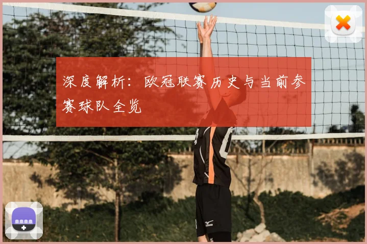 深度解析：欧冠联赛历史与当前参赛球队全览