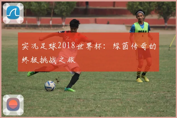 实况足球2018世界杯：绿茵传奇的终极挑战之旅