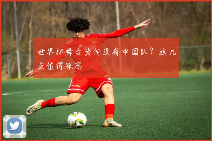 世界杯舞台为何没有中国队？这几点值得深思