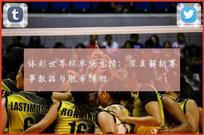 体彩世界杯单场竞猜:深度解析赛事数据与胜率预测