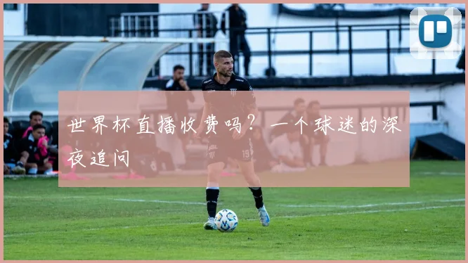 世界杯直播收费吗？一个球迷的深夜追问