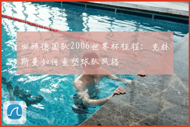 回顾德国队2006世界杯征程：克林斯曼如何重塑球队风格