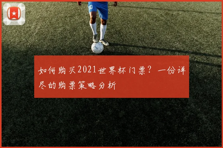 如何购买2021世界杯门票？一份详尽的购票策略分析