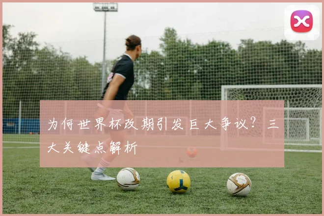 为何世界杯改期引发巨大争议？三大关键点解析