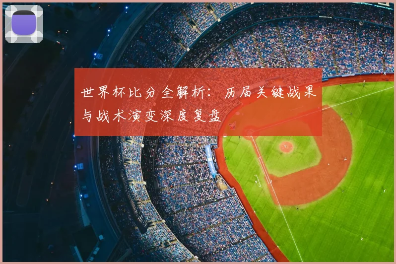 世界杯比分全解析：历届关键战果与战术演变深度复盘