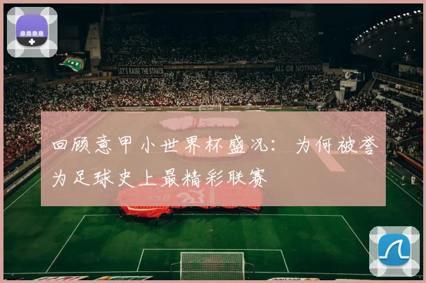 回顾意甲小世界杯盛况：为何被誉为足球史上最精彩联赛
