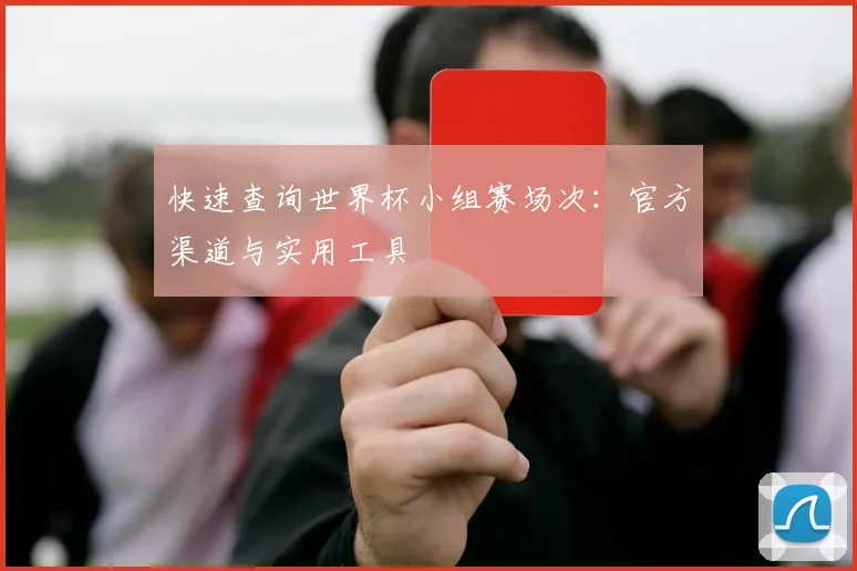 快速查询世界杯小组赛场次:官方渠道与实用工具