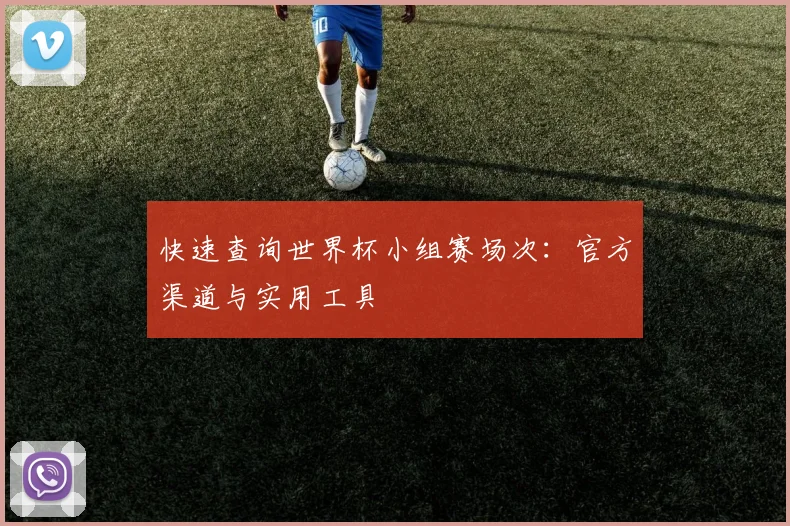 快速查询世界杯小组赛场次:官方渠道与实用工具