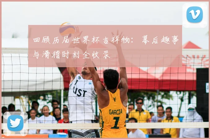 回顾历届世界杯吉祥物：幕后趣事与滑稽时刻全收录