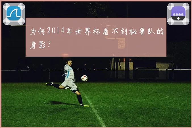 为何2014年世界杯看不到秘鲁队的身影？