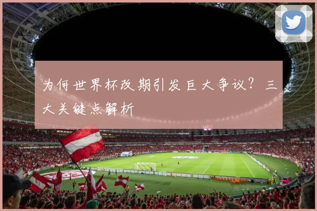 为何世界杯改期引发巨大争议？三大关键点解析