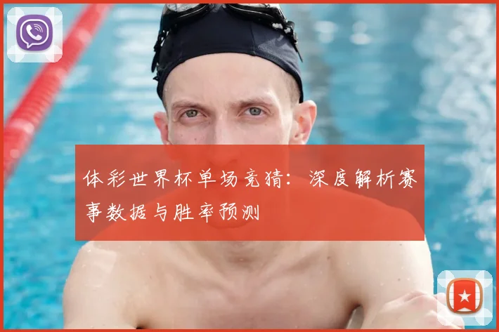 体彩世界杯单场竞猜:深度解析赛事数据与胜率预测