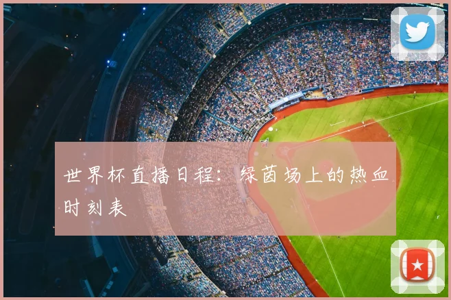 世界杯直播日程：绿茵场上的热血时刻表